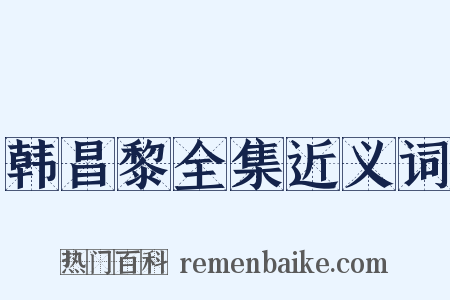 韩昌黎全集近义词是什么意思的图片